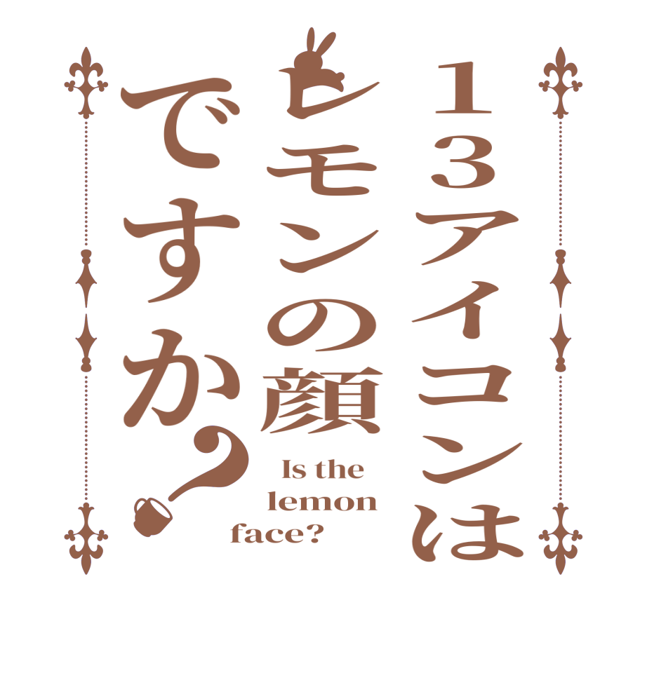 13アイコンはレモンの顔ですか？  Is the    lemon face?