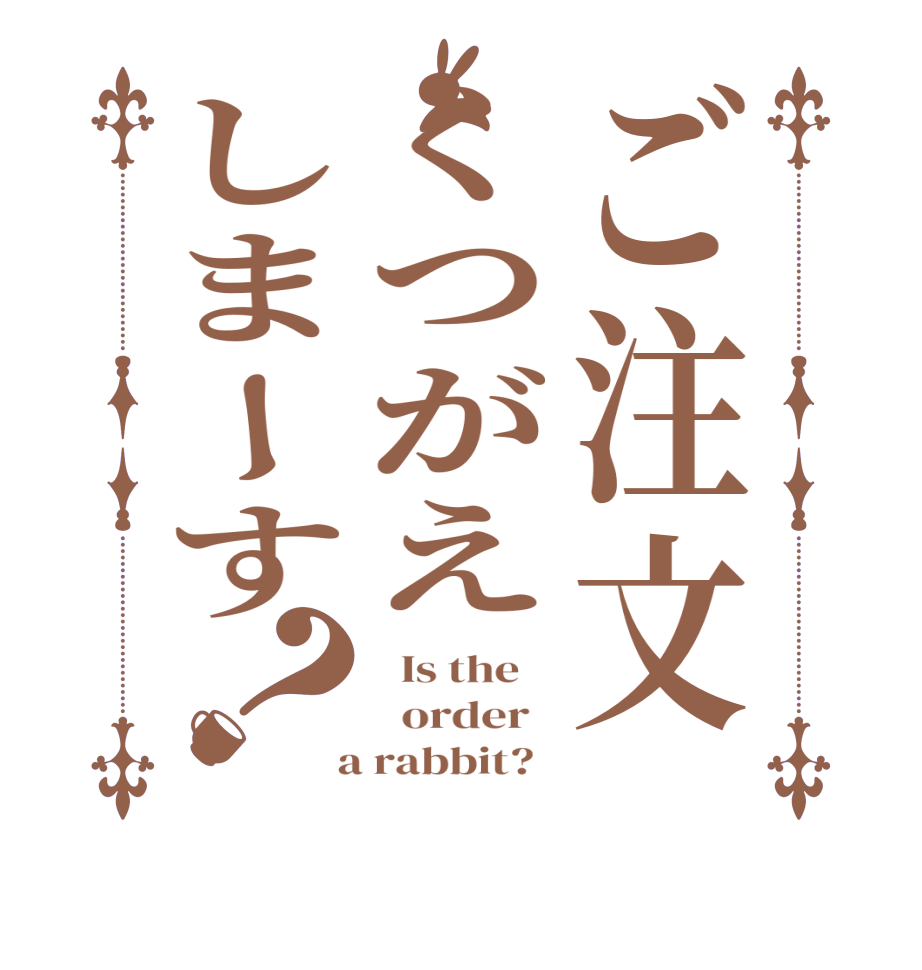 ご注文くつがえしまーす？  Is the      order    a rabbit?  