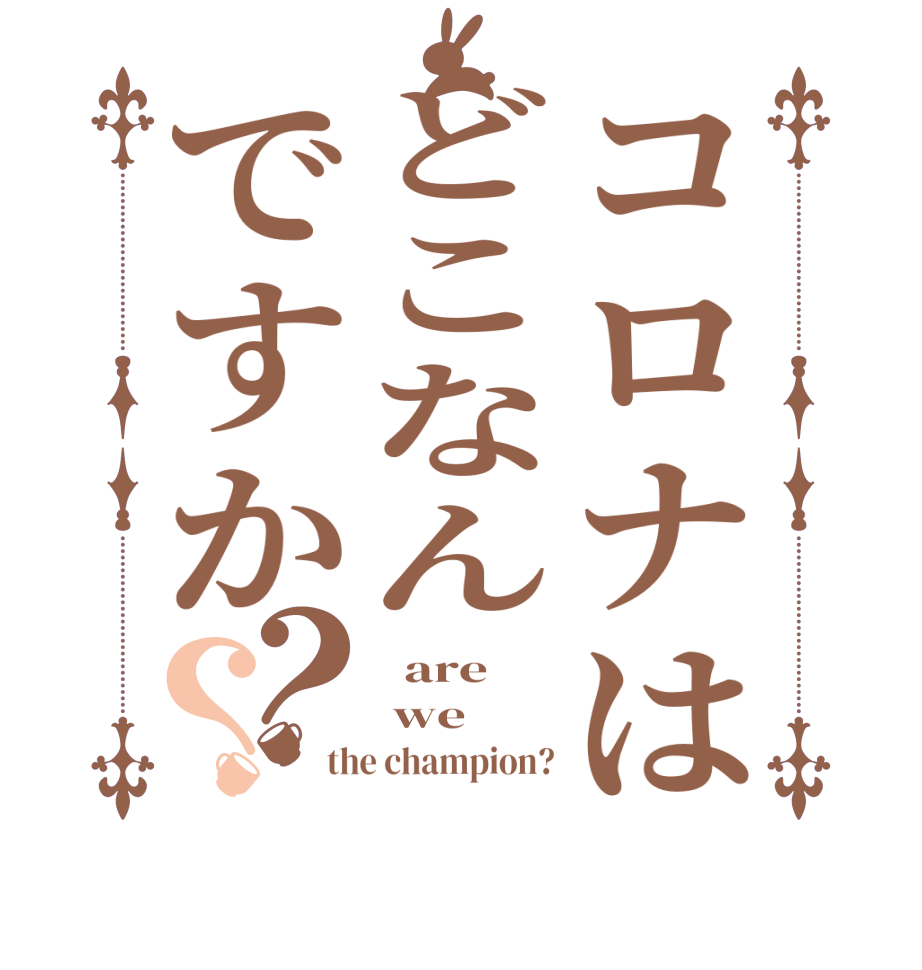 コロナはどこなんですか？？  are   we  the champion?