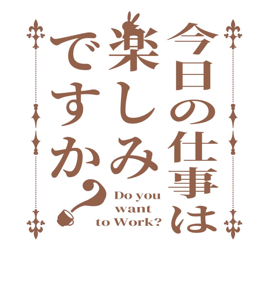 今日の仕事は楽しみですか？ Do you  want to Work?