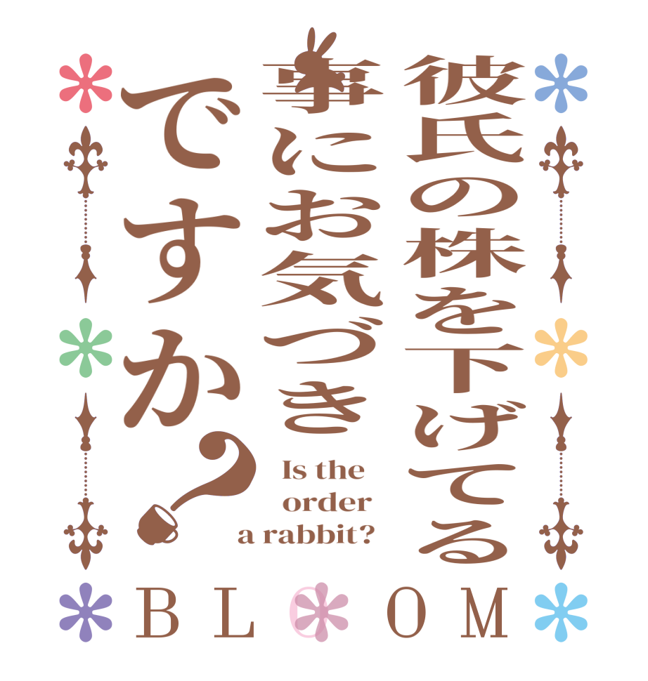 彼氏の株を下げてる事にお気づきですか？BLOOM   Is the      order    a rabbit?  