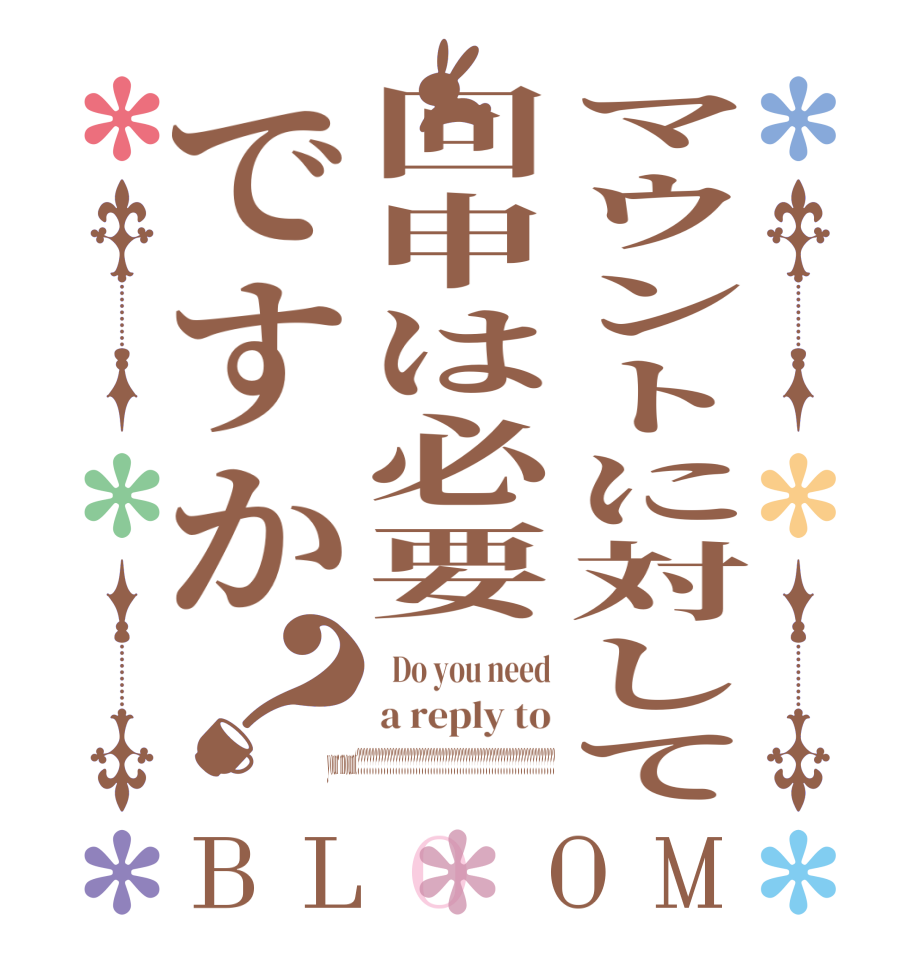 マウントに対して回申は必要ですか？BLOOM   Do you need a reply to your mount????????????????????????????????????????????????????????????????????