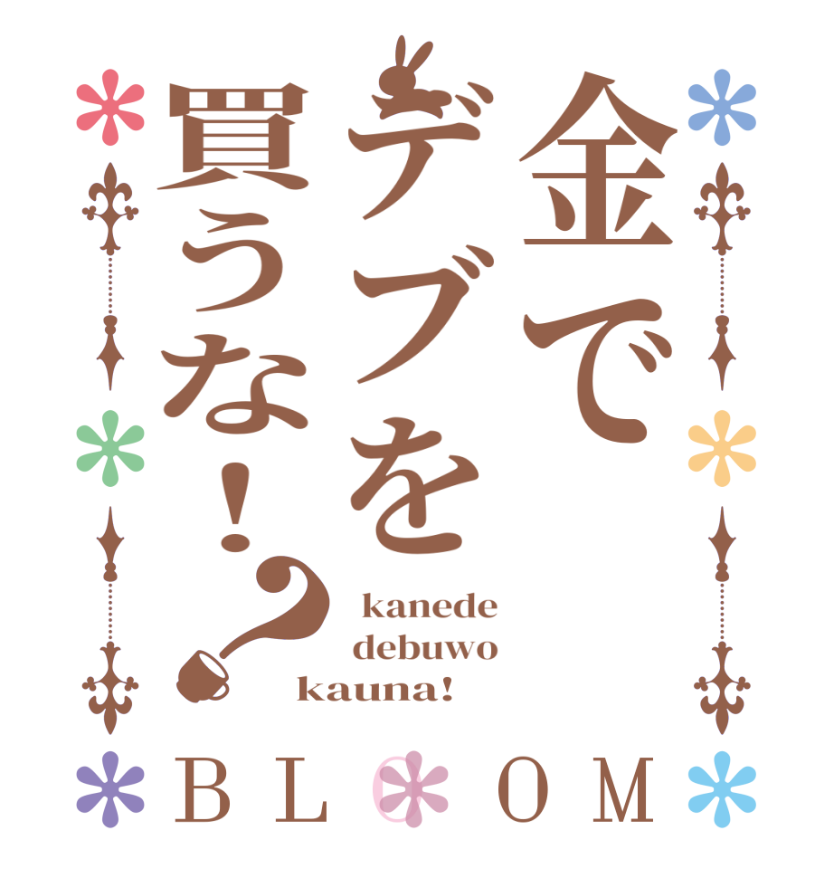 金でデブを買うな！？BLOOM   kanede  debuwo kauna!