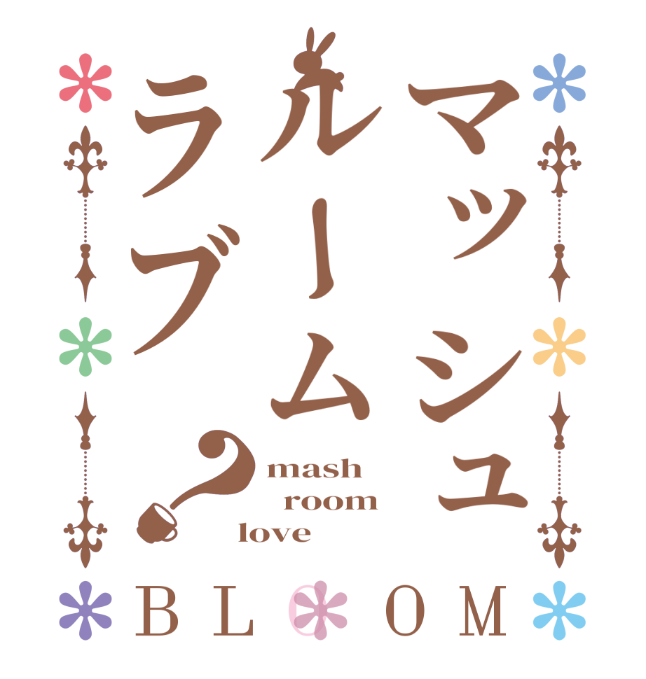 マッシュルームラブ？BLOOM mash   room  love