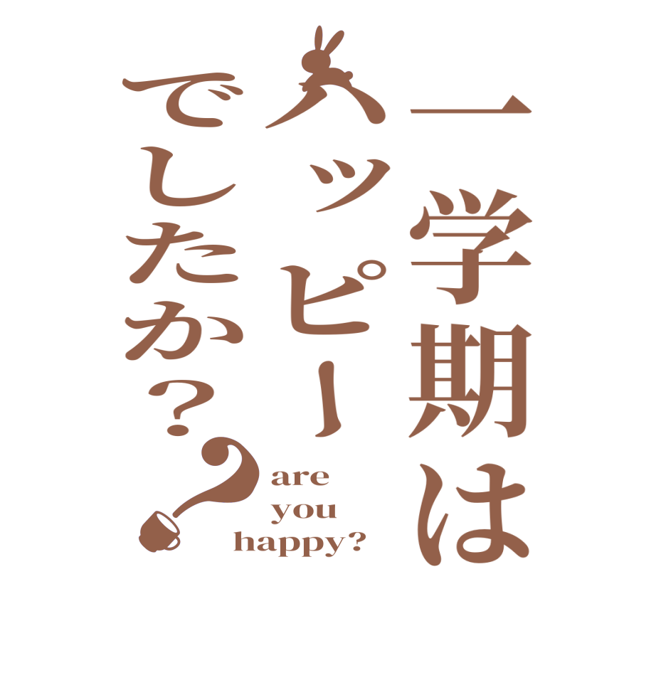 一学期はハッピーでしたか？？are you happy?