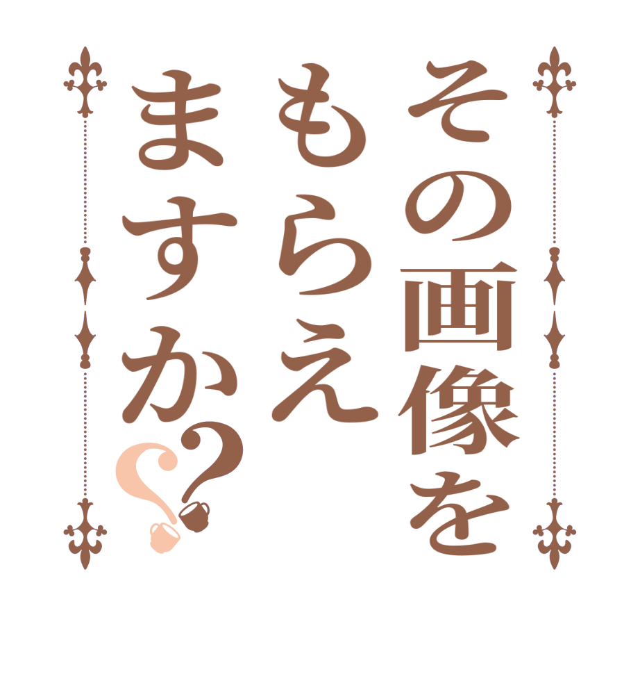 その画像をもらえますか？？  