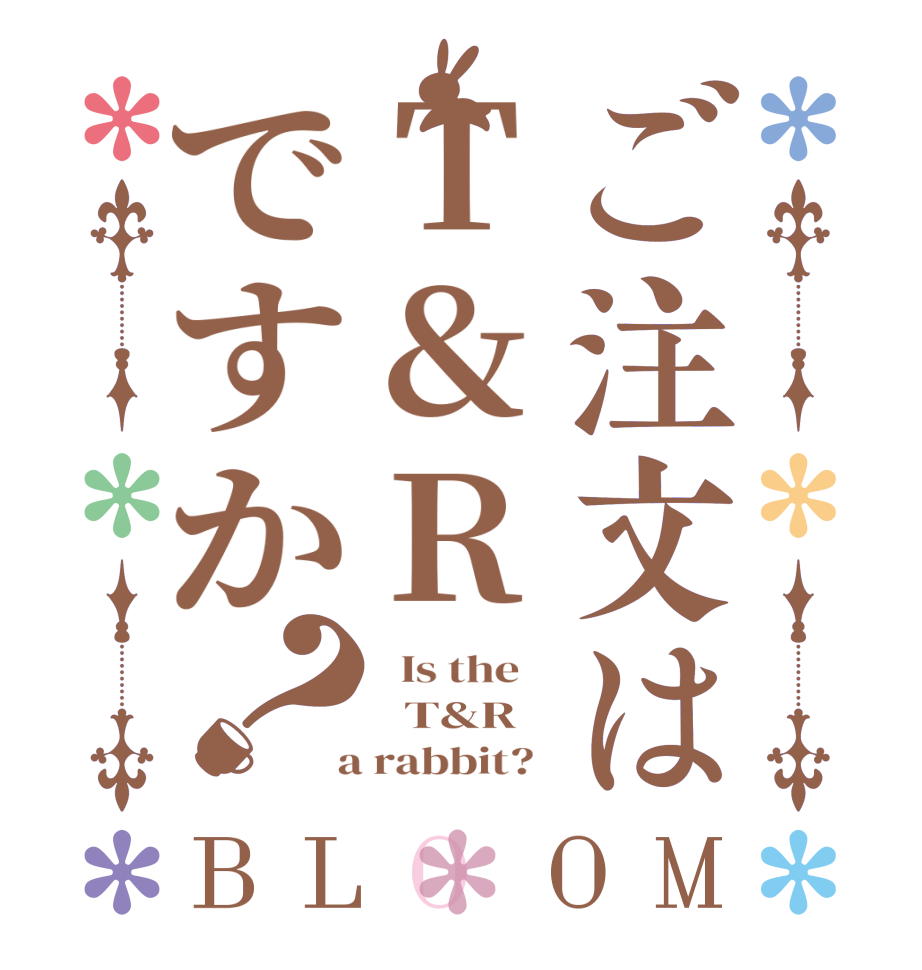 ご注文はT&Rですか？BLOOM   Is the      T&R    a rabbit?  