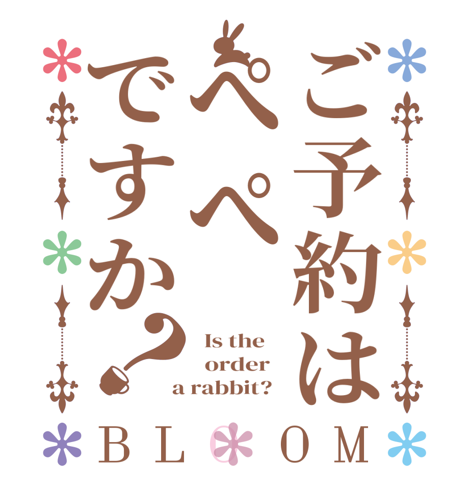 ご予約はぺぺですか？BLOOM   Is the      order    a rabbit?  