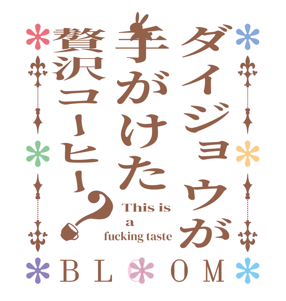 ダイジョウが手がけた贅沢コーヒー？BLOOM  This is   a  fucking taste
