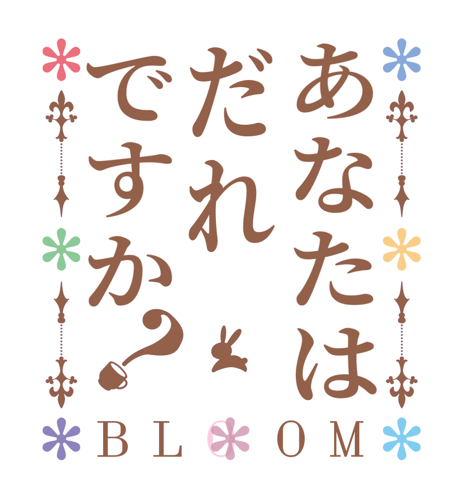 あなたはだれですか？BLOOM   