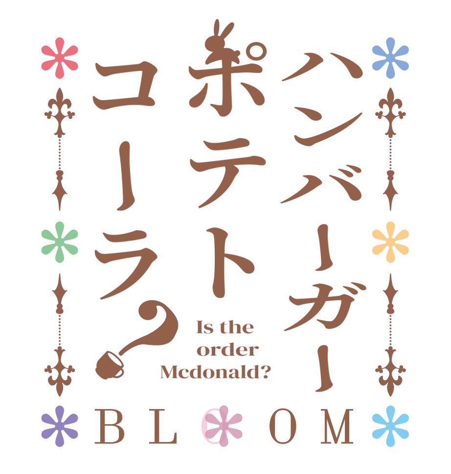 ハンバーガーポテトコーラ？BLOOM   Is the      order   Mcdonald?