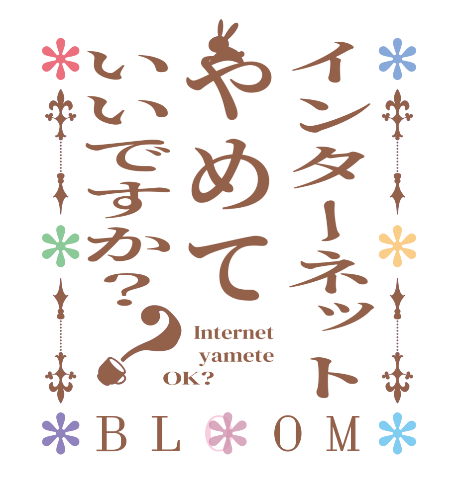 インターネットやめていいですか？？BLOOM  Internet   yamete OK?