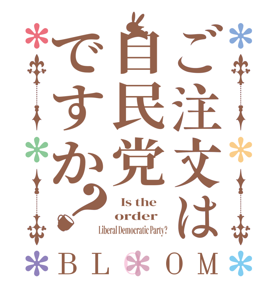 ご注文は自民党ですか？BLOOM   Is the    order Liberal Democratic Party?