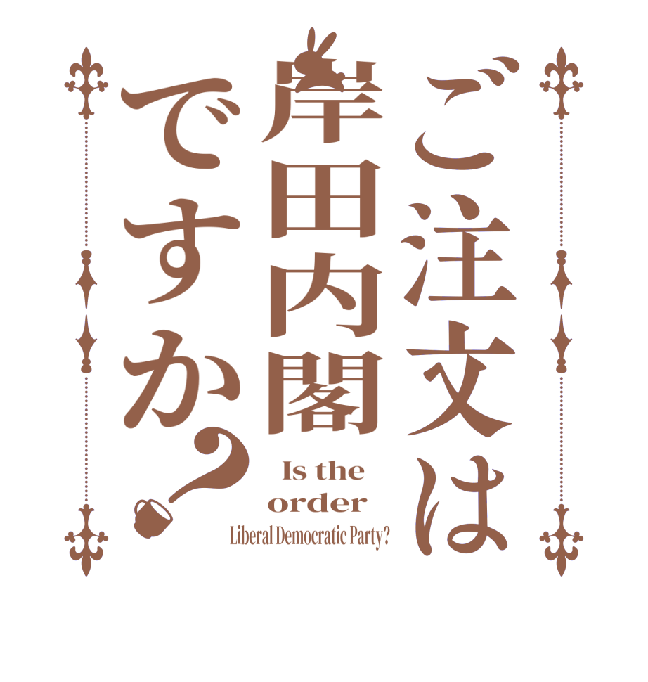 ご注文は岸田内閣ですか？  Is the    order Liberal Democratic Party?