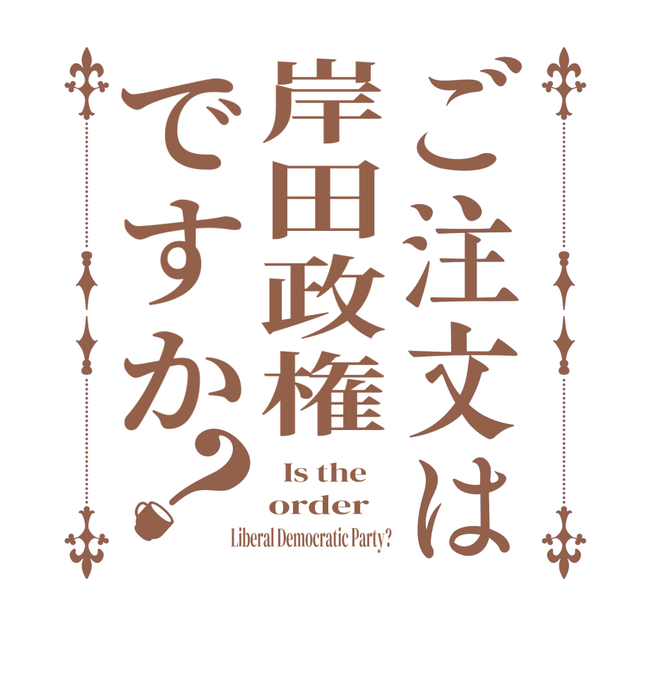 ご注文は岸田政権ですか？  Is the    order Liberal Democratic Party?