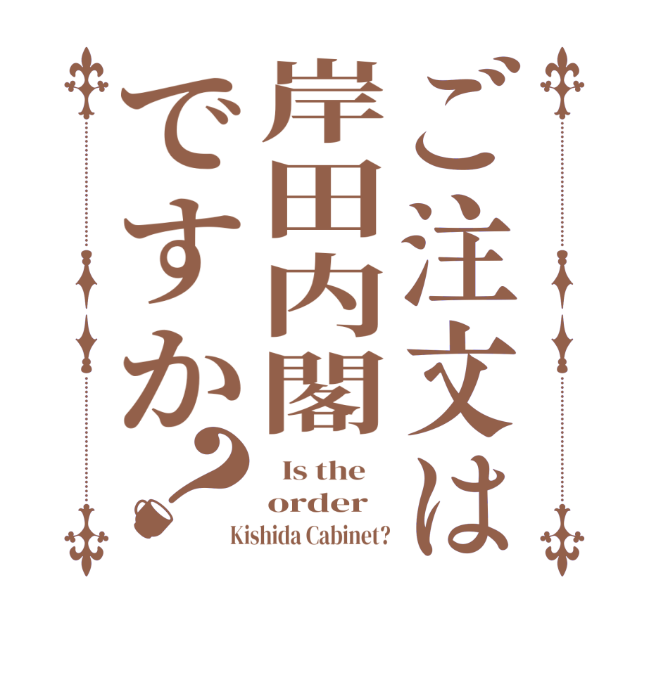 ご注文は岸田内閣ですか？  Is the    order Kishida Cabinet?
