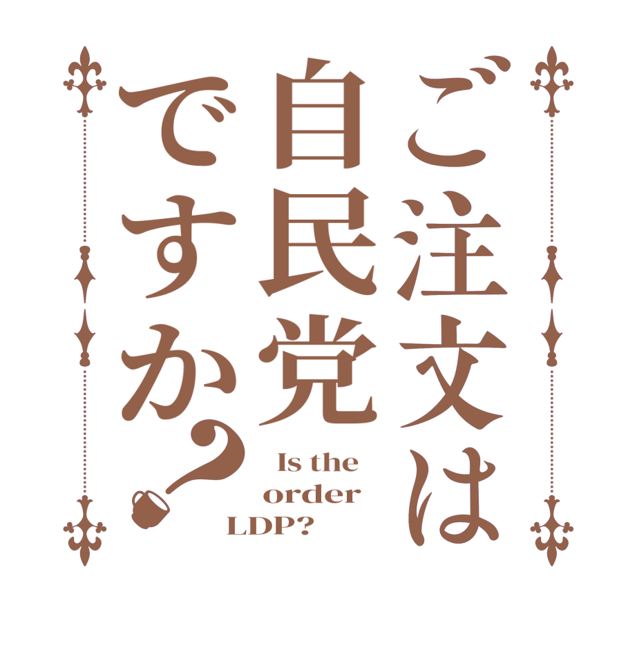ご注文は自民党ですか？  Is the    order LDP?
