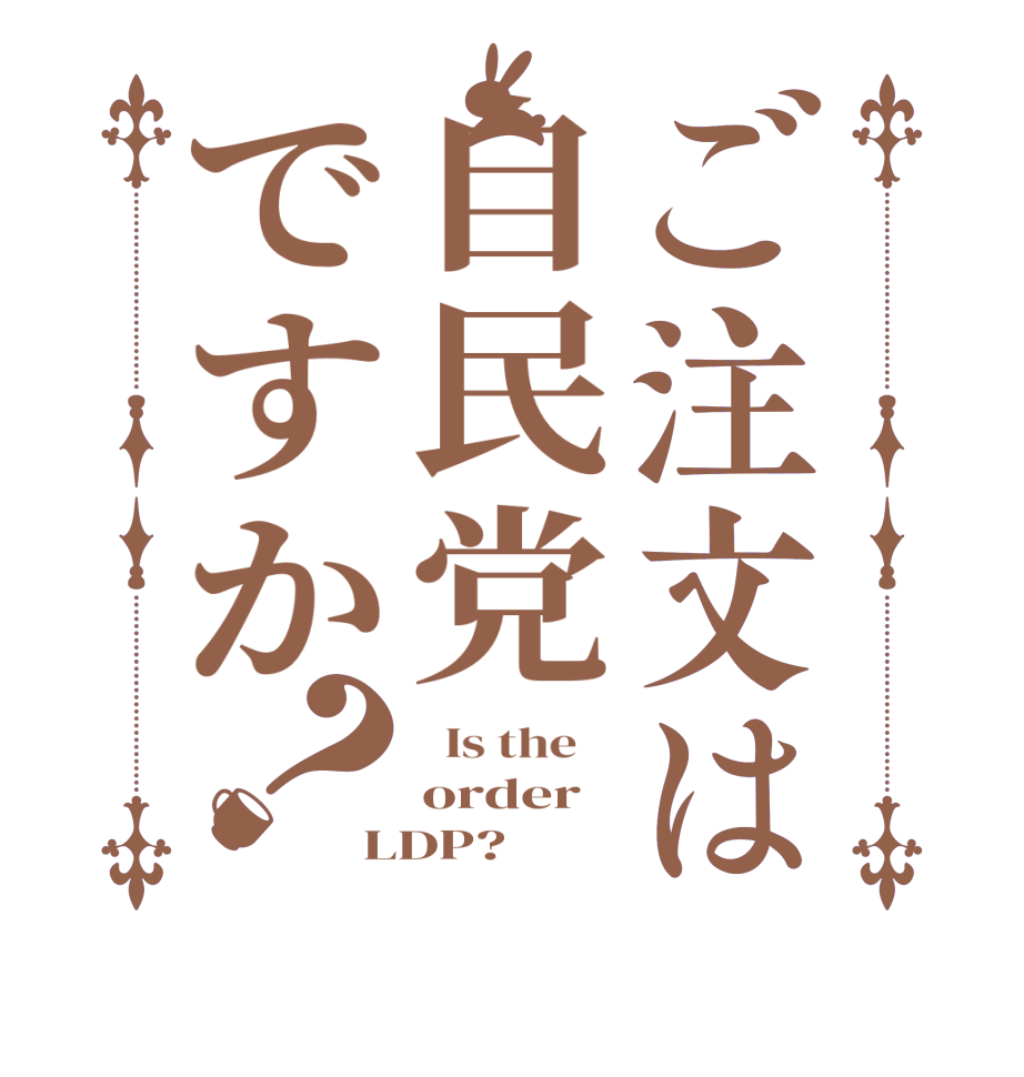 ご注文は自民党ですか？  Is the    order LDP?