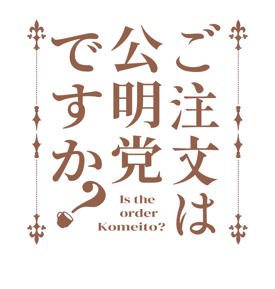 ご注文は公明党ですか？  Is the      order   Komeito?