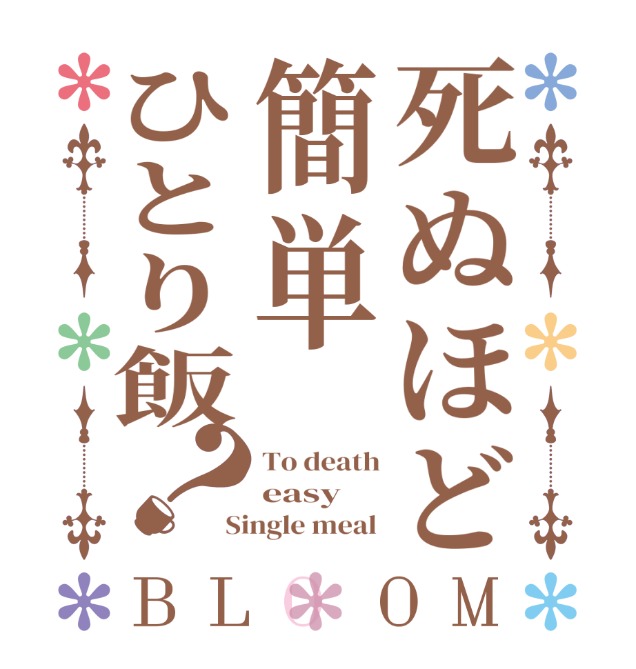 死ぬほど簡単ひとり飯？BLOOM To death easy Single meal 