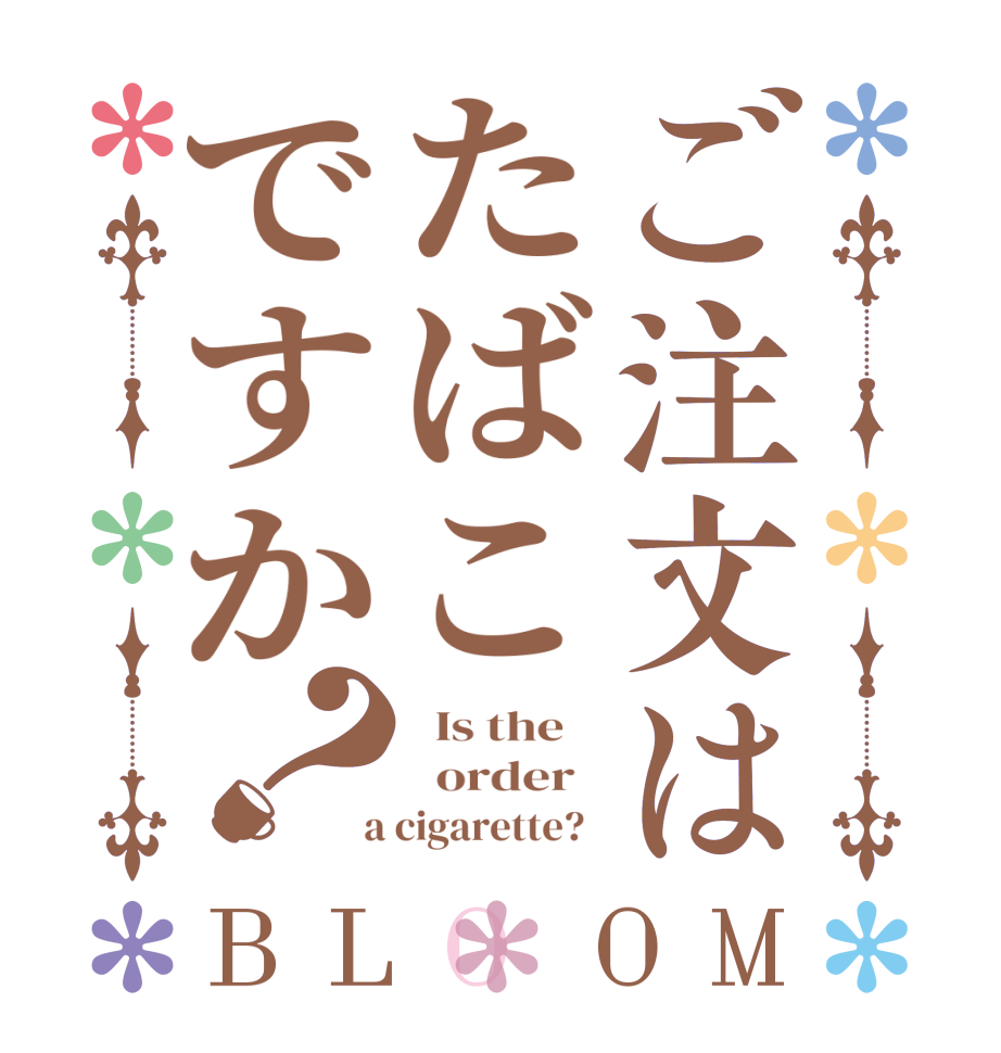 ご注文はたばこですか？BLOOM   Is the      order    a cigarette?  