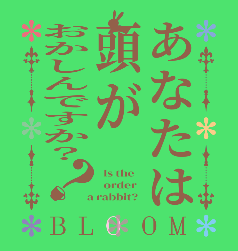 あなたは頭がおかしんですか？？BLOOM   Is the      order    a rabbit?  