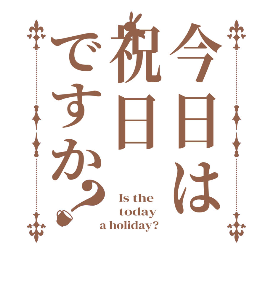 今日は祝日ですか？  Is the      today    a holiday?  
