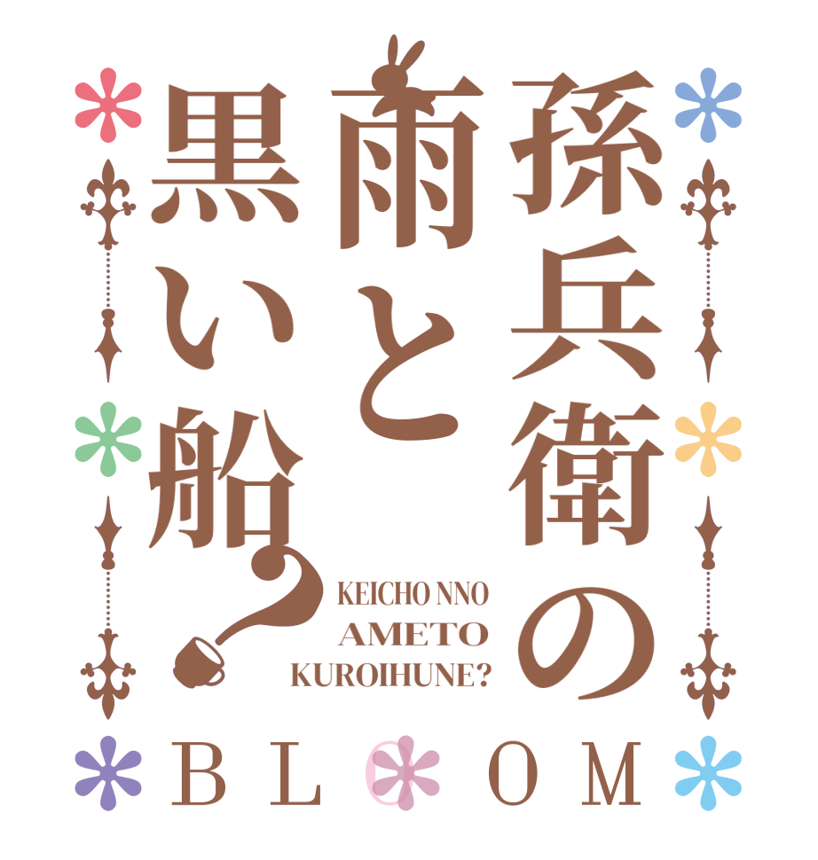 孫兵衛の雨と黒い船？BLOOM KEICHO NNO AMETO KUROIHUNE?