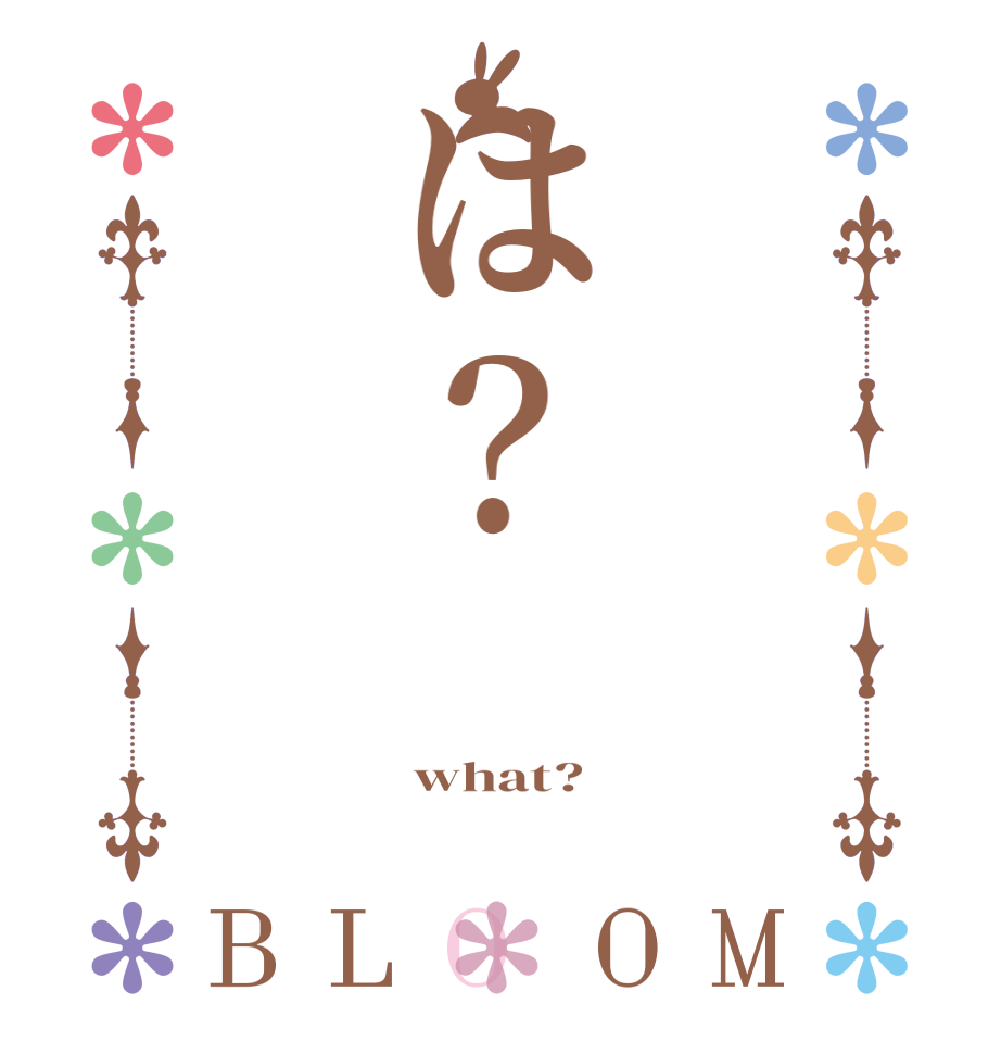 は？BLOOM   what? 