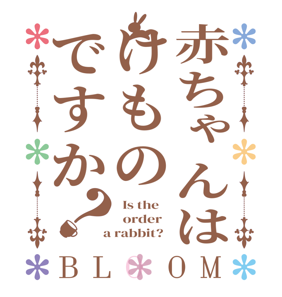 赤ちゃんはけものですか？BLOOM   Is the      order    a rabbit?  