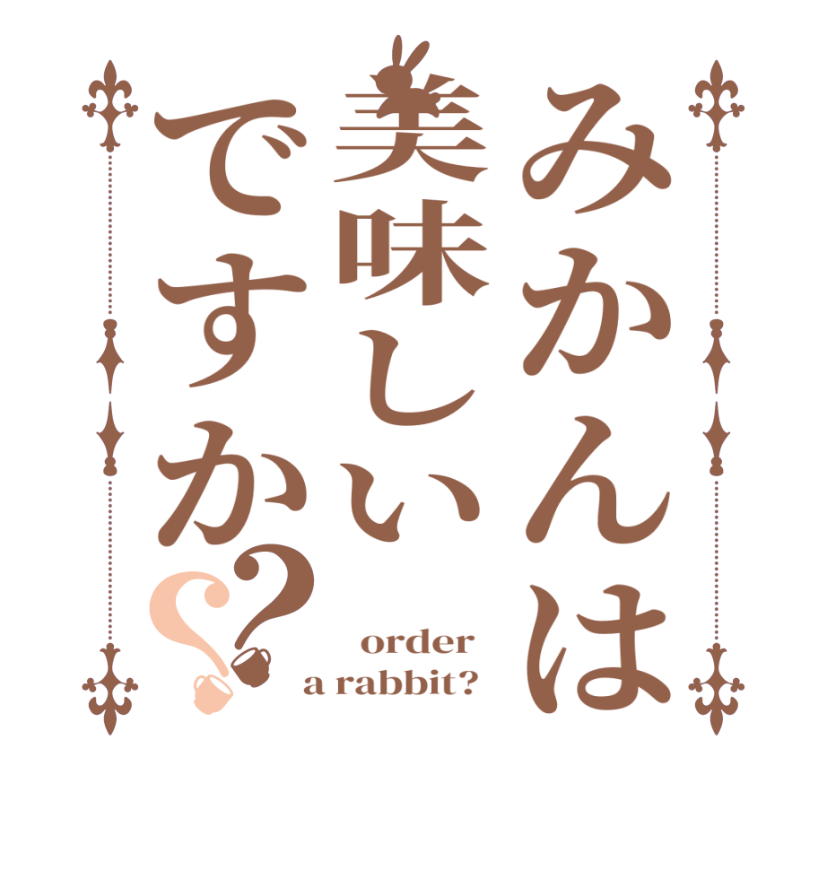 みかんは美味しいですか？？   order    a rabbit?  