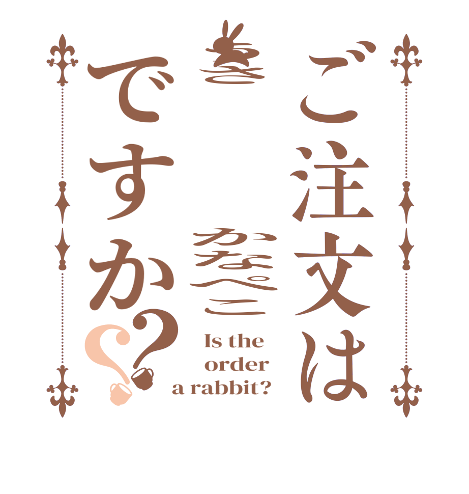 ご注文はうさ　　　　　　かなぺこですか？？  Is the      order    a rabbit?  