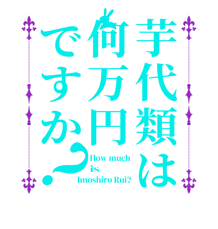 芋代類は何万円ですか？How much is Imoshiro Rui?