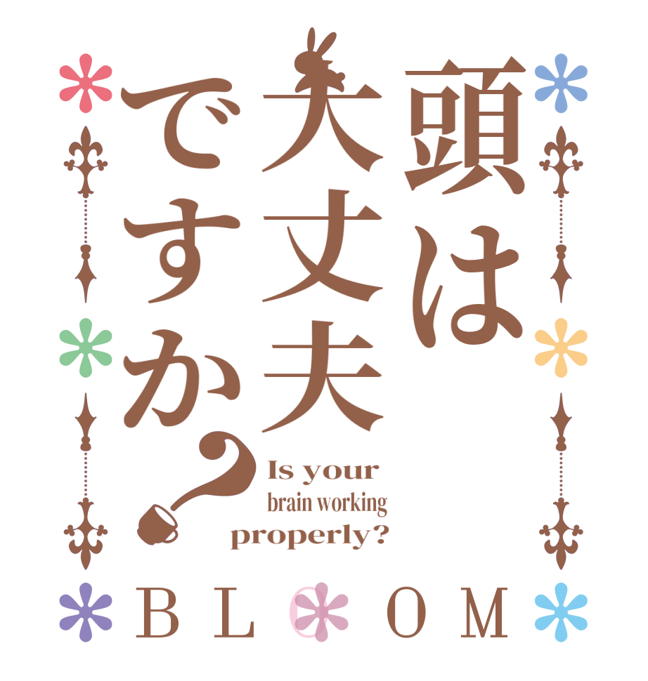 頭は大丈夫ですか？BLOOM Is your  brain working properly?