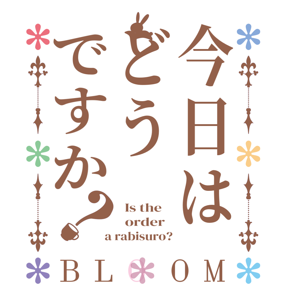 今日はどうですか？BLOOM   Is the      order    a rabisuro?
