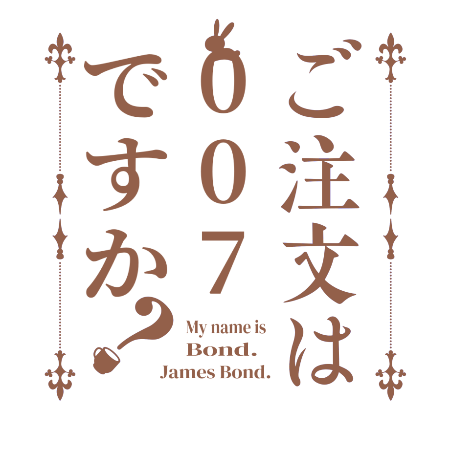 ご注文は007ですか？My name is  Bond. James Bond.