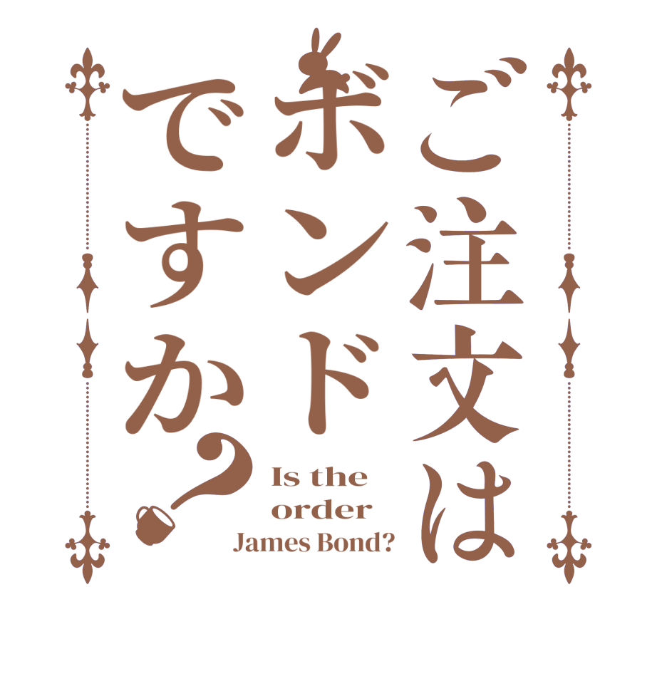 ご注文はボンドですか？Is the order James Bond?