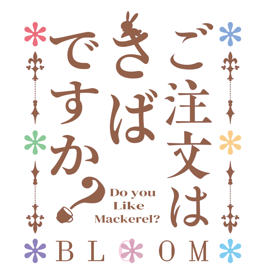 ご注文はさばですか？BLOOM Do you   Like  Mackerel?