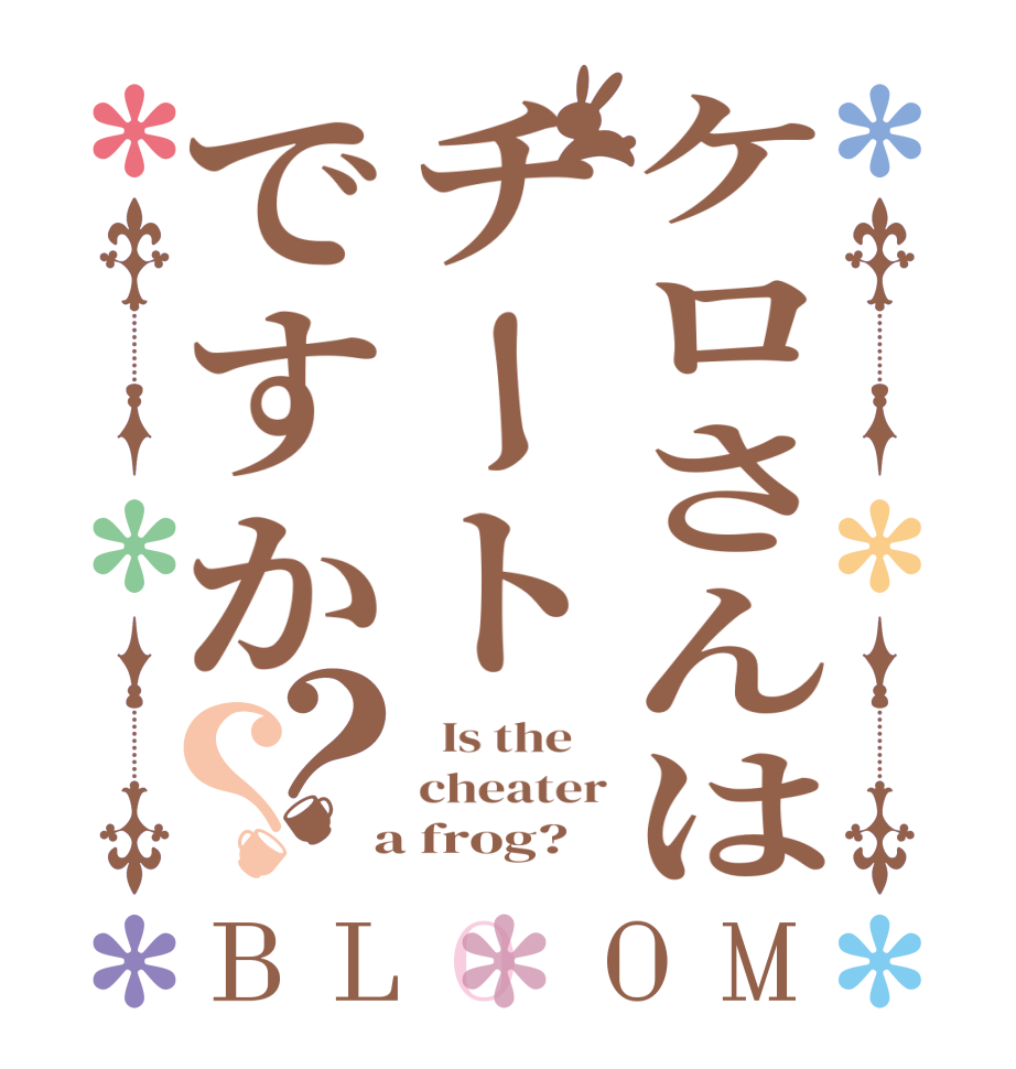 ケロさんはチートですか？？BLOOM   Is the    cheater  a frog?  