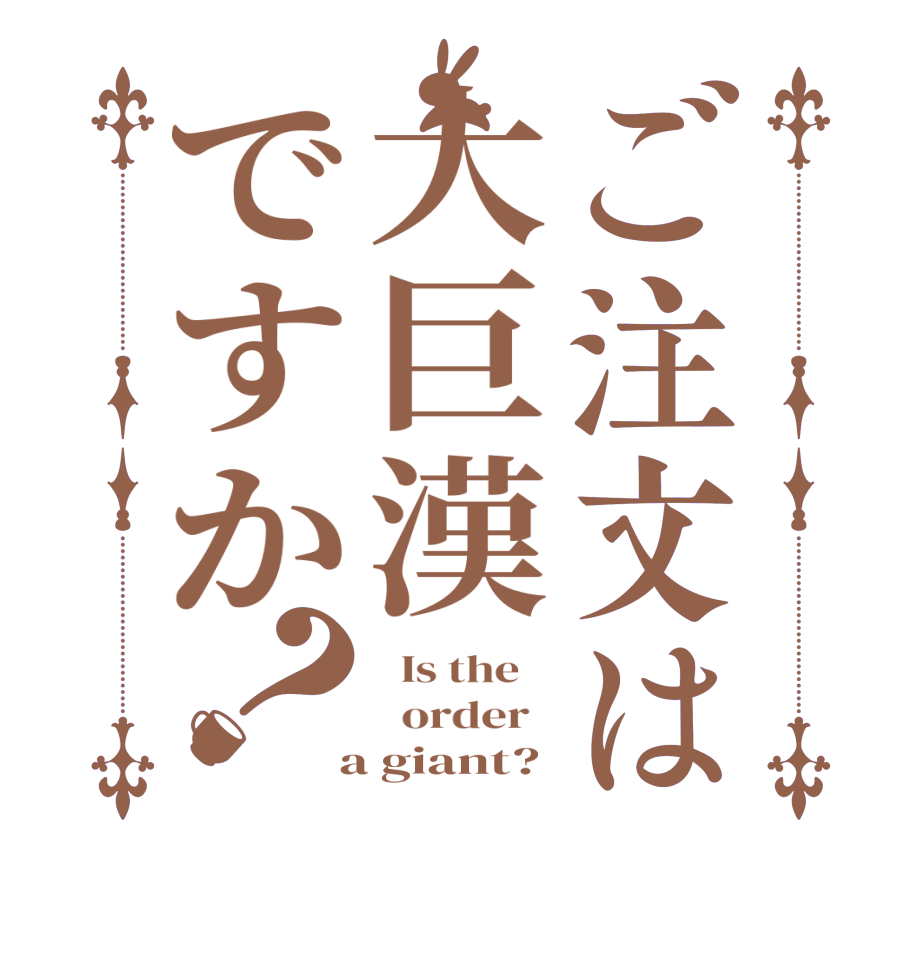 ご注文は大巨漢ですか？  Is the      order    a giant?