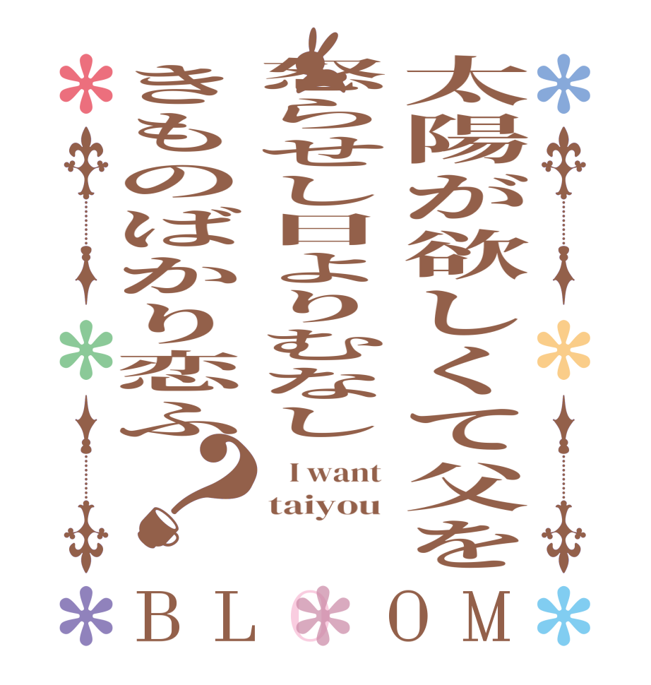 太陽が欲しくて父を怒らせし日よりむなしきものばかり恋ふ？BLOOM    I want  taiyou    