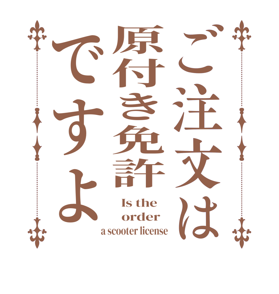 ご注文は原付き免許ですよ  Is the      order    a scooter license