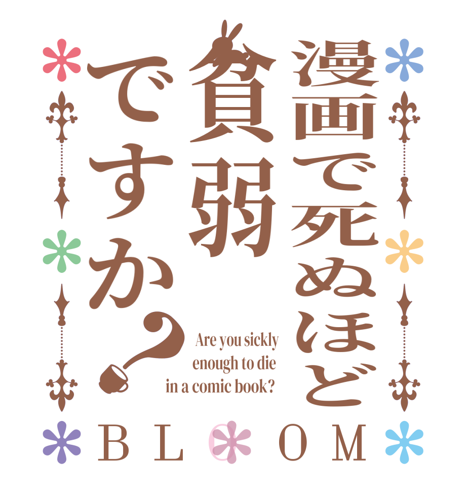 漫画で死ぬほど貧弱ですか？BLOOM  Are you sickly enough to die  in a comic book?  