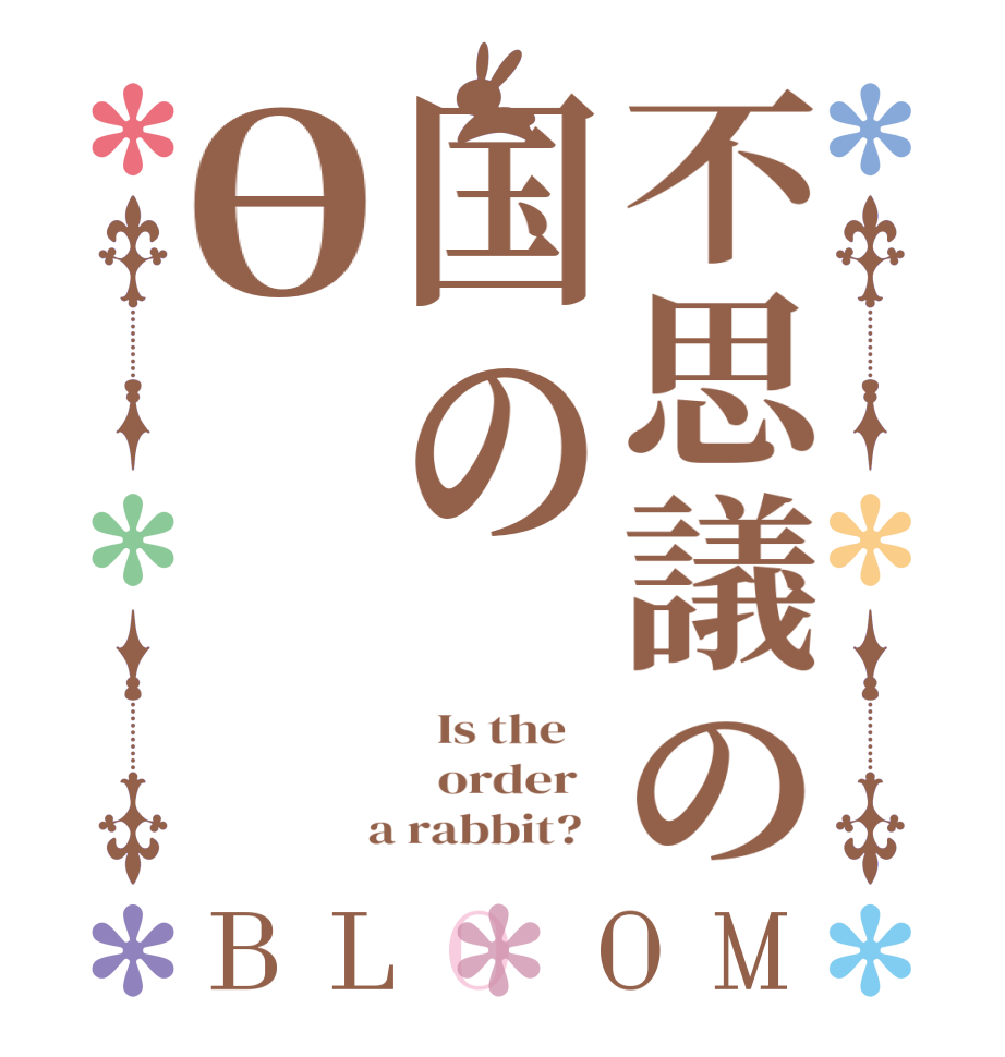 不思議の国のθBLOOM   Is the      order    a rabbit?  