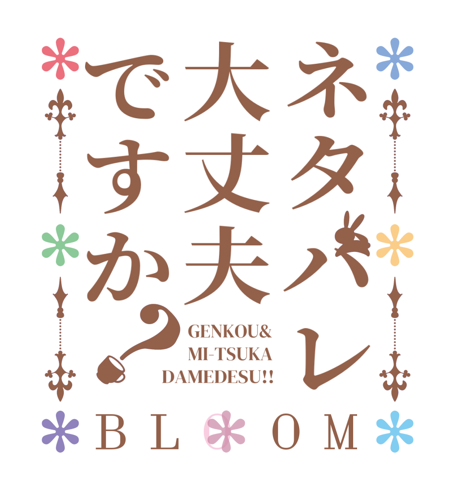 ネタバレ大丈夫ですか？BLOOM GENKOU& MI-TSUKA DAMEDESU!!