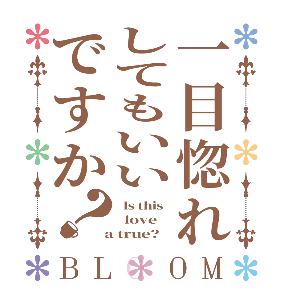 一目惚れしてもいいですか？BLOOM   Is this     love    a true?  