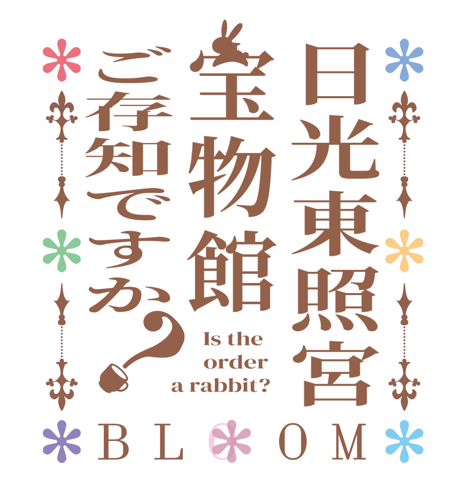 日光東照宮宝物館ご存知ですか？BLOOM   Is the      order    a rabbit?  