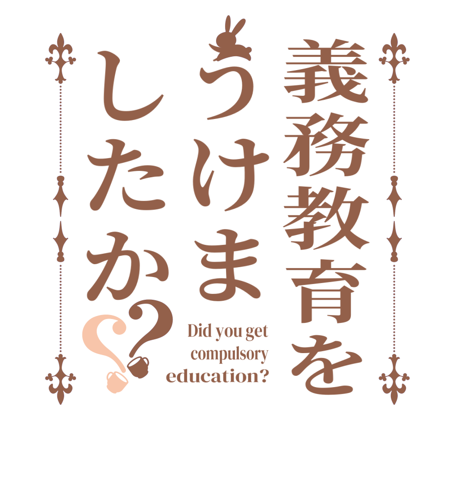 義務教育をうけましたか？？Did you get   compulsory   education? 