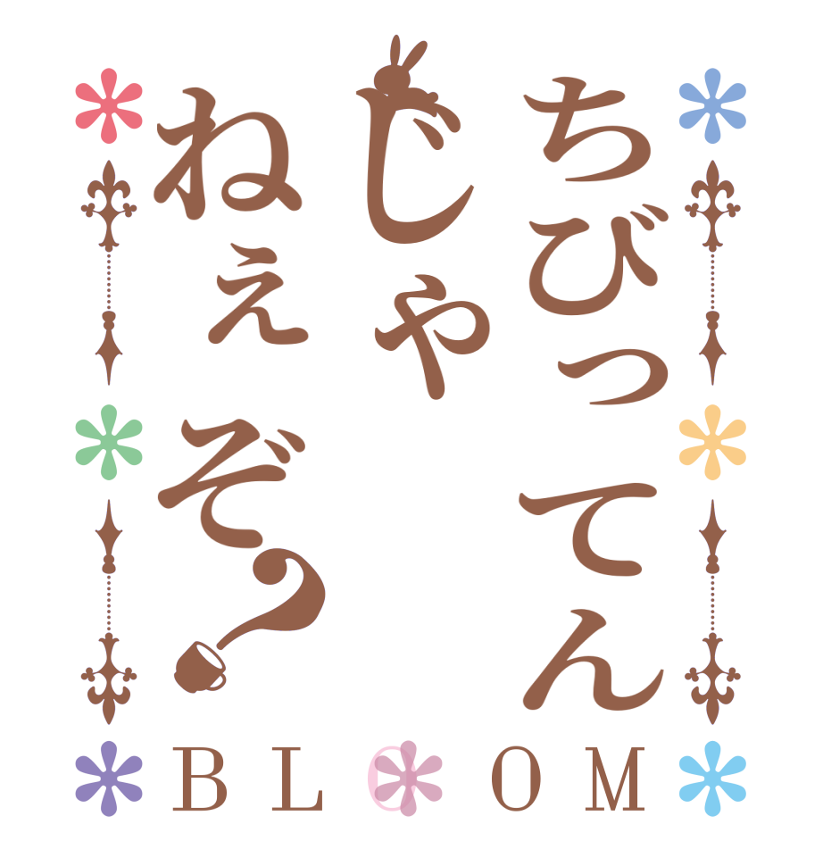 ちびってんじゃねぇぞ？BLOOM     