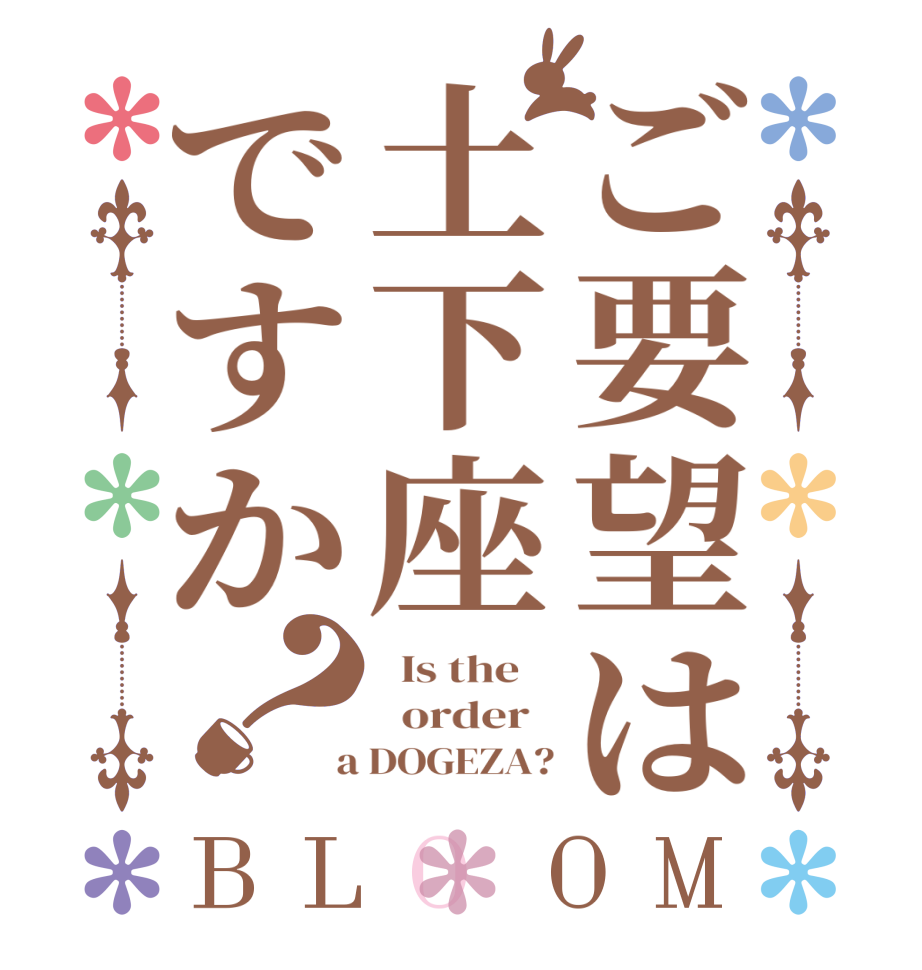 ご要望は土下座ですか？BLOOM   Is the      order    a DOGEZA?